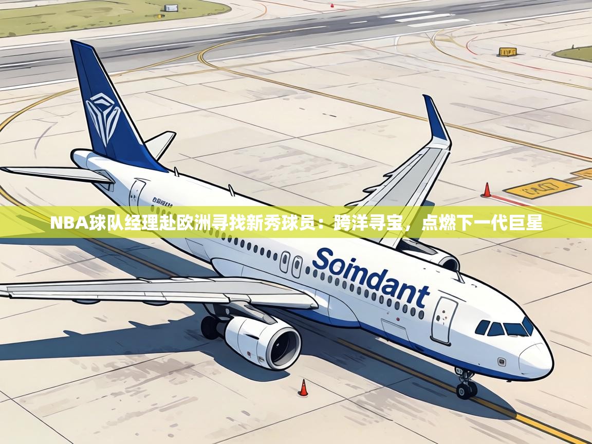 NBA球队经理赴欧洲寻找新秀球员：跨洋寻宝，点燃下一代巨星  第2张